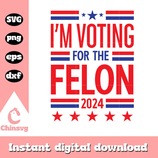 I'm voting for the felon 2024 design svg, trump felon​ svg