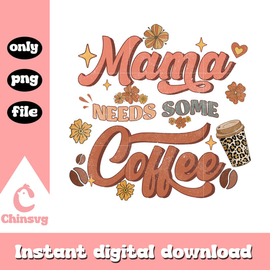 Mama needs some coffee png, mother a day png, love coffee png